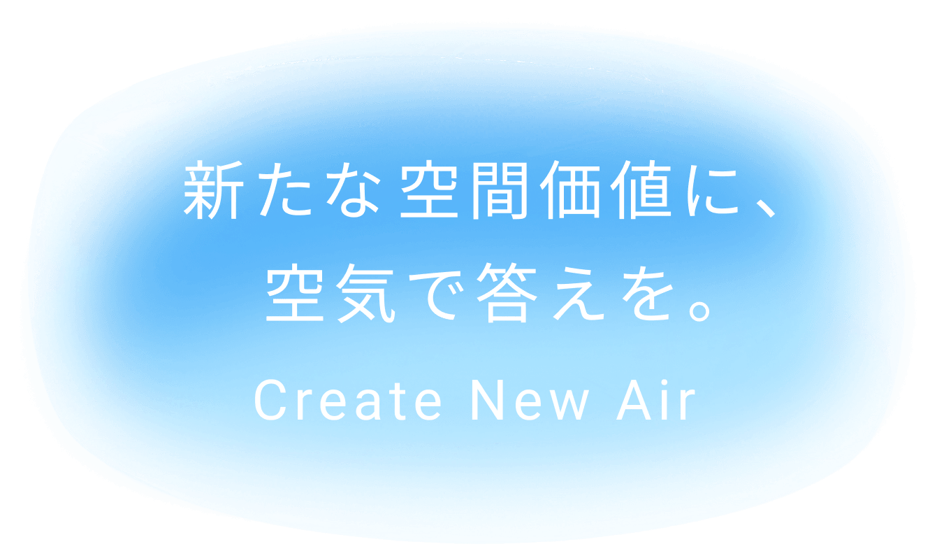 新たな空間価値に、空気で答えを。Create New Air